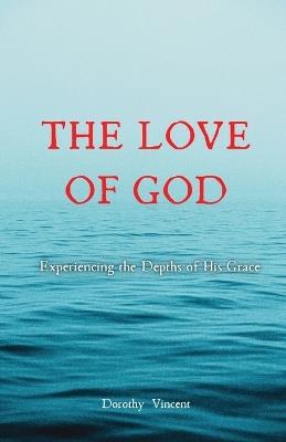 The Love of God: Experiencing the Depths of His Grace - Dorothy Vincent - cover