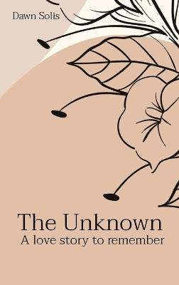 The Unknown: A love story to remember - Dawn Solis - cover