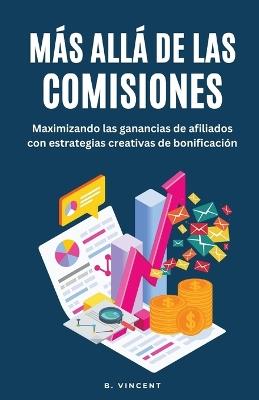 Más allá de las Comisiones: Maximizando las ganancias de afiliados con estrategias creativas de bonificación - B Vincent - cover