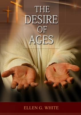 The Desire of Ages: (Patriarchs and Prophets, Prophets and Kings, Acts of Apostles, The Great Controversy, country living counsels, adventist home message, message to young people and the sanctified life) - Ellen G White - cover