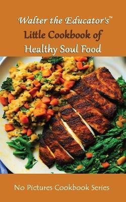 Walter the Educator's Little Cookbook of Healthy Soul Food - Walter the Educator - cover