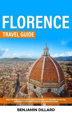 Florence Travel Guide: Breath The Renaissance Art & Architecture of This Wonderful City and Enrich Your Cultural Background A Plenty Guide of Beautiful Places and Delicious Foods - Benjamin Dillard - cover