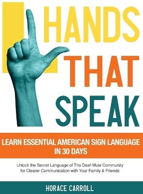 Hands That Speak: The Beauty and Power of American Sign Language Unlocking the Secret Language of the Deaf Community & Celebrating Its Cultural Richness for a Clearer Communication. - Horace Caroll - cover