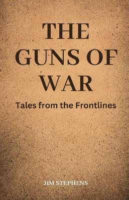 The Guns of War: Tales from the Frontlines - Jim Stephens - cover