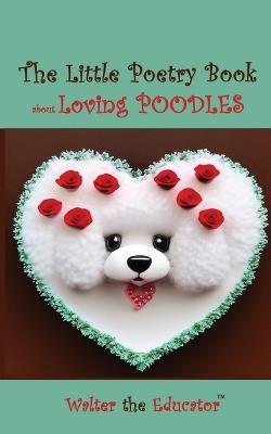 The Little Poetry Book about Loving Poodles - Walter the Educator - cover