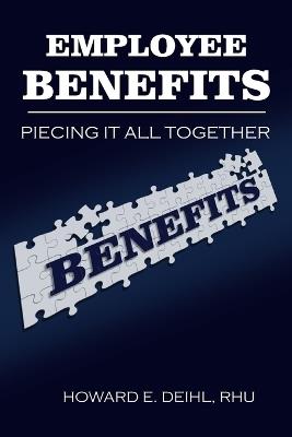 Employee Benefits: Piecing It All Together - Howard E Deihl - cover