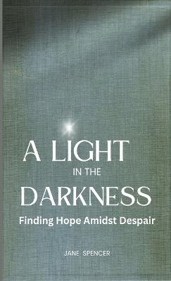 A Light in the Darkness: Finding Hope Amidst Despair - Jane Spencer - cover