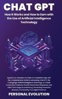 Chat GPT: Expand Your Business and Gain a Competitive Edge with the Comprehensive Guide to Harnessing Chat GPT, the Cutting-Edge Artificial Intelligence Technology, to Create Customized Chatbots, Provide Personalized Responses, and Utilize Technology for Advertising - Personal Evolution - cover
