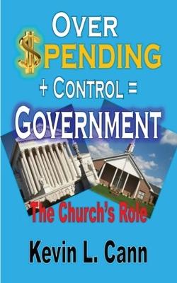 Overspending + Control = Government: The Church's Role - Kevin L Cann - cover