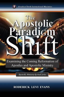 The Apostolic Paradigm Shift: Examining the Coming Reformation of Apostles and Apostolic Ministry - Roderick Levi Evans - cover