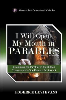 I Will Open My Mouth in Parables: Examining the Parables of the Hidden Treasure and of the Unmerciful Servant - Roderick Levi Evans - cover