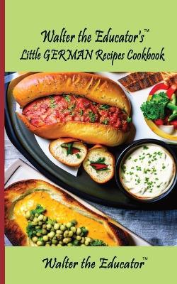 Walter the Educator's Little German Recipes Cookbook - Walter the Educator - cover