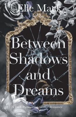 Between Shadows and Dreams: A Dark Paranormal Gothic Romance - Elle Mack - cover
