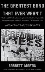 The Greatest Band That Ever Wasn't: The Story Of The Roughest, Toughest, Most Hell-Raising Band To Ever Come out Of The Pacific Northwest, The Screaming Trees