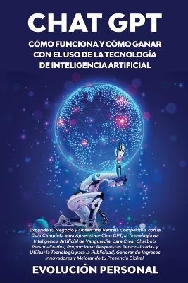 Chat GPT: Expande tu Negocio y Obtén una Ventaja Competitiva con la Guía Completa para Aprovechar Chat GPT, la Tecnología de Inteligencia Artificial de Vanguardia, para Crear Chatbots Personalizados, Proporcionar Respuestas Personalizadas y Utilizar la Tecnología pa - Evolución Personal - cover