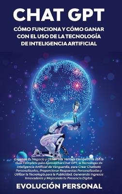 Chat GPT: Expande tu Negocio y Obtén una Ventaja Competitiva con la Guía Completa para Aprovechar Chat GPT, la Tecnología de Inteligencia Artificial de Vanguardia, para Crear Chatbots Personalizados, Proporcionar Respuestas Personalizadas y Utilizar la Tecnología pa - Evolución Personal - cover