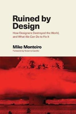 Ruined by Design: How Designers Destroyed the World, and What We Can Do to Fix It - Mike Monteiro - cover