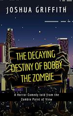 The Decaying Destiny of Bobby the Zombie (A Horror Comedy told from the Zombie Point of View)
