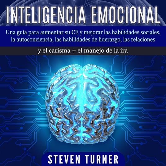 Inteligencia Emocional: Una guía para aumentar su CE y mejorar las habilidades sociales, la autoconciencia, las habilidades de liderazgo, las relaciones y el carisma + el manejo de la ira