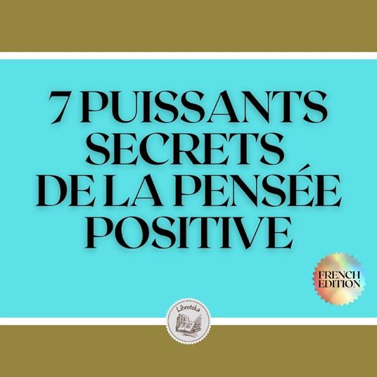 7 PUISSANTS SECRETS DE LA PENSÉE POSITIVE