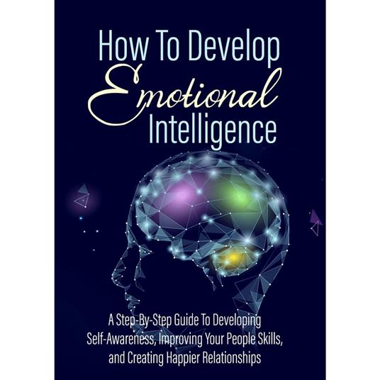 How To Develop Emotional Intelligence - Find Out The Exact Steps And Techniques!