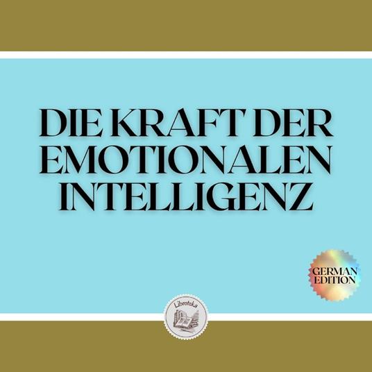 DIE KRAFT DER EMOTIONALEN INTELLIGENZ
