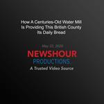 How A Centuries-Old Water Mill Is Providing This British County Its Daily Bread