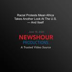 Racial Protests Mean Africa Takes Another Look At The U.S. — And Itself