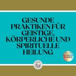 GESUNDE PRAKTIKEN FÜR GEISTIGE, KÖRPERLICHE UND SPIRITUELLE HEILUNG
