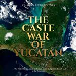 Caste War of Yucatán, The: The History and Legacy of the Last Major Indigenous Revolt in the Americas