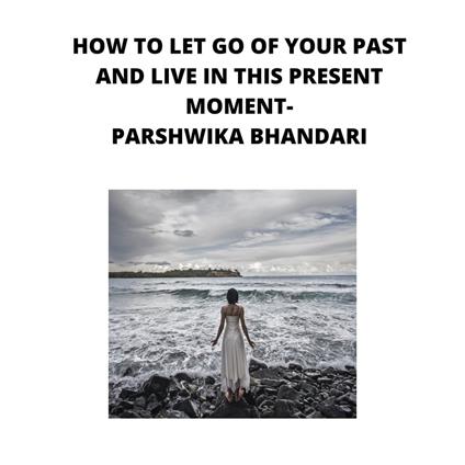 how to let go of your past and live in this moment