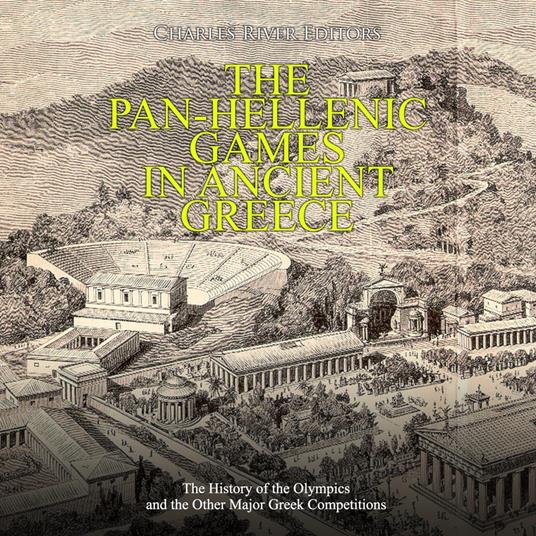 Pan-Hellenic Games in Ancient Greece, The: The History of the Olympics and the Other Major Greek Competitions