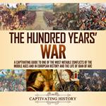 Hundred Years’ War, The: A Captivating Guide to One of the Most Notable Conflicts of the Middle Ages and in European History and the Life of Joan of Arc