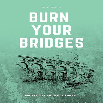 IS IT TIME TO BURN YOUR BRIDGES