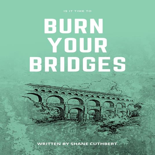 IS IT TIME TO BURN YOUR BRIDGES