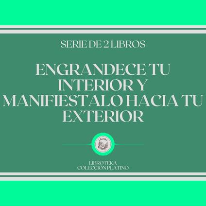 Engrandece tu Interior y Manifiéstalo Hacia tu Exterior (Serie de 2 Libros)