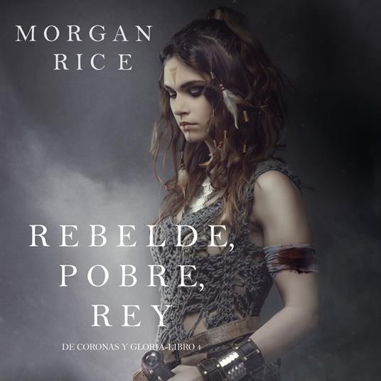 Rebelde, Pobre, Rey (De Coronas y Gloria – Libro 4)
