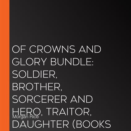 Of Crowns and Glory Bundle: Soldier, Brother, Sorcerer and Hero, Traitor, Daughter (Books 5 and 6)
