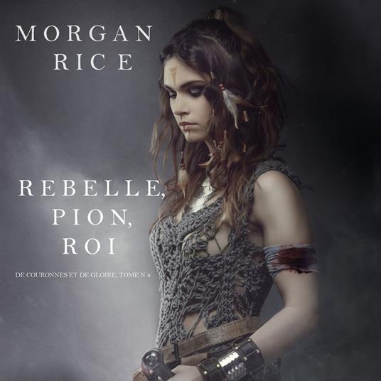 Rebelle, Pion, Roi (De Couronnes et de Gloire, Tome n°4)