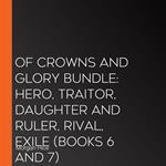 Of Crowns and Glory Bundle: Hero, Traitor, Daughter and Ruler, Rival, Exile (Books 6 and 7)