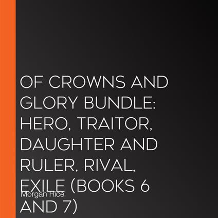 Of Crowns and Glory Bundle: Hero, Traitor, Daughter and Ruler, Rival, Exile (Books 6 and 7)