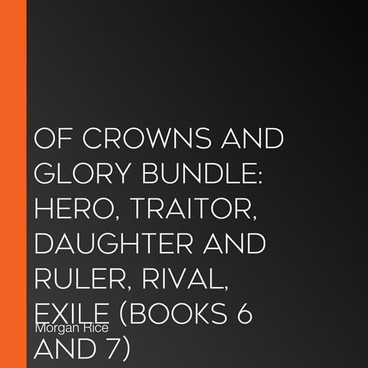 Of Crowns and Glory Bundle: Hero, Traitor, Daughter and Ruler, Rival, Exile (Books 6 and 7)