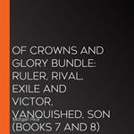 Of Crowns and Glory Bundle: Ruler, Rival, Exile and Victor, Vanquished, Son (Books 7 and 8)
