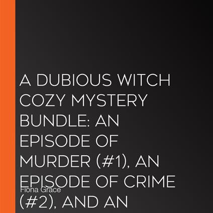 Dubious Witch Cozy Mystery Bundle, A: An Episode of Murder (#1), An Episode of Crime (#2), and An Episode of Death (#3)