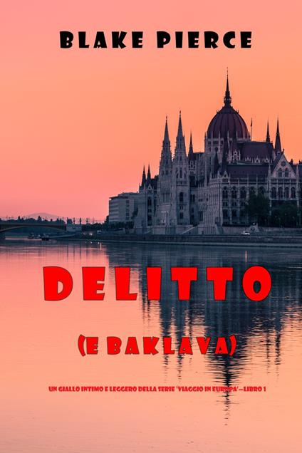 Delitto (e baklava) (Un giallo intimo e leggero della serie Viaggio in Europa—Libro 1) - Blake Pierce - ebook
