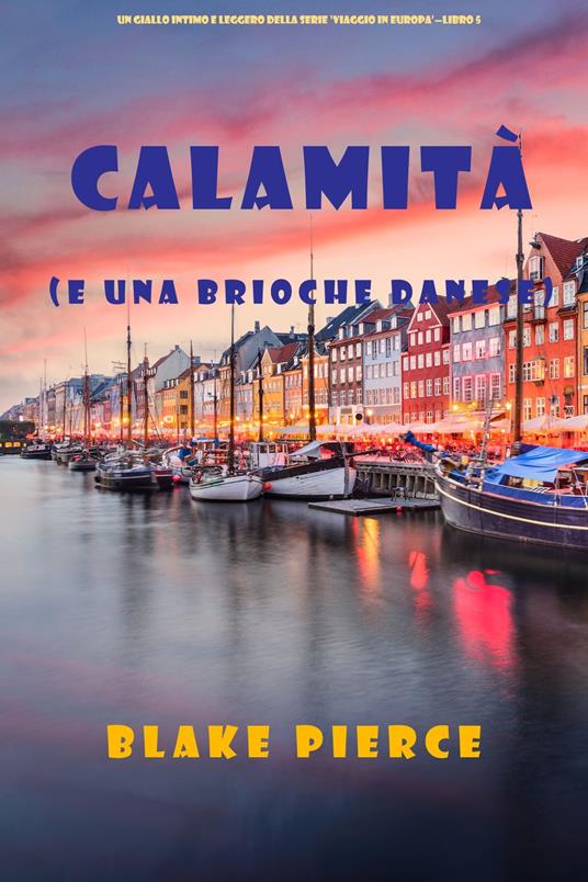 Calamità (e una brioche danese) (Un giallo intimo e leggero della serie Viaggio in Europa Libro 5) - Blake Pierce - ebook