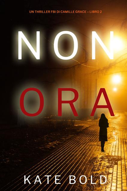 Non Ora (Un Thriller FBI di Camille Grace Libro 2) - Kate Bold - ebook