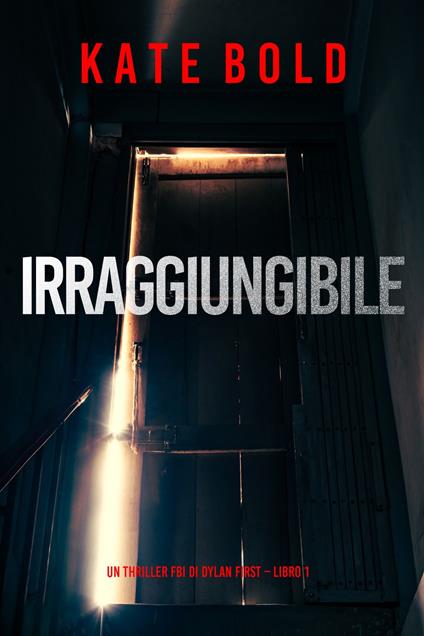 Irraggiungibile (Un Thriller FBI di Dylan First Libro 1) - Kate Bold - ebook