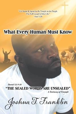 What Every Human Must Know: A Testimony of Triumph - Joshua T Franklin - cover
