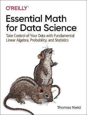 Essential Math for Data Science: Take Control of Your Data with Fundamental Linear Algebra, Probability, and Statistics - Thomas Nield - cover